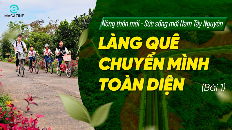 Nông thôn mới - Sức sống mới Nam Tây Nguyên (bài 1): Làng quê chuyển mình toàn diện