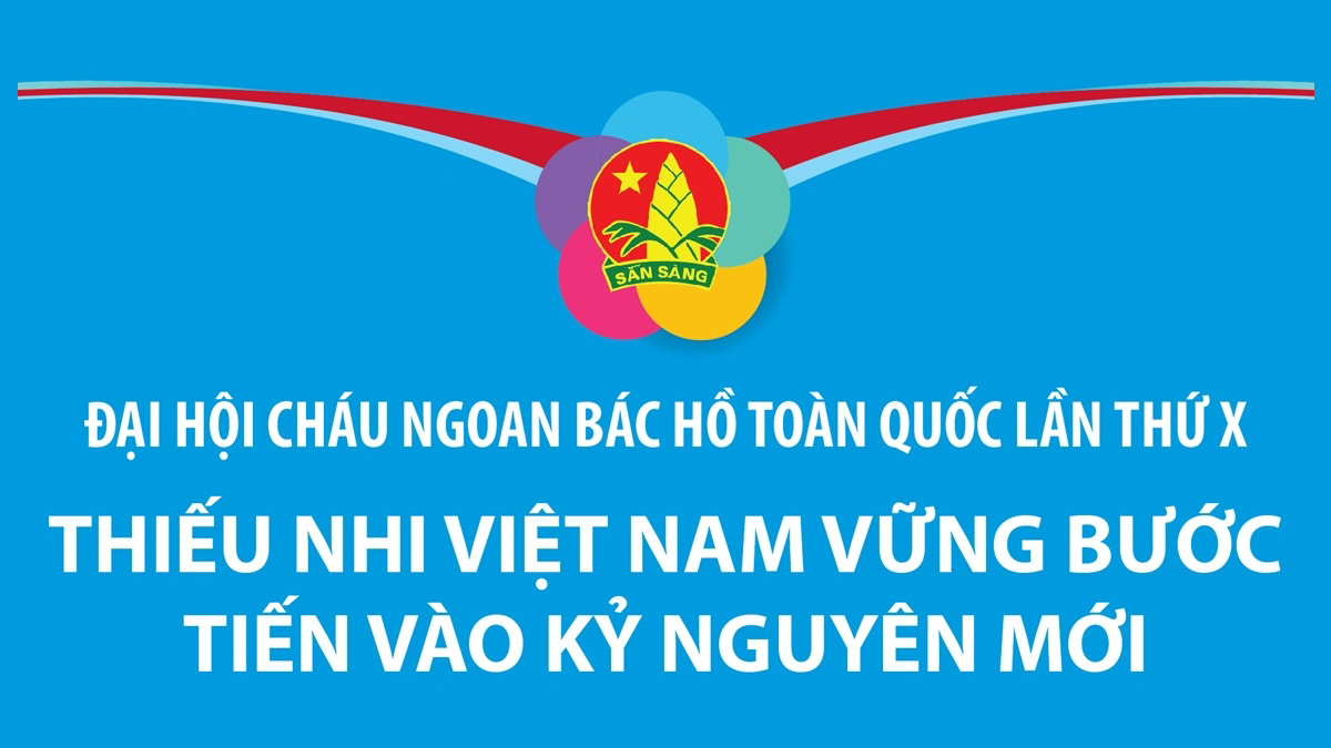 Đại hội Cháu ngoan Bác Hồ toàn quốc lần thứ X: Thiếu nhi Việt Nam vững bước tiến vào kỷ nguyên mới
