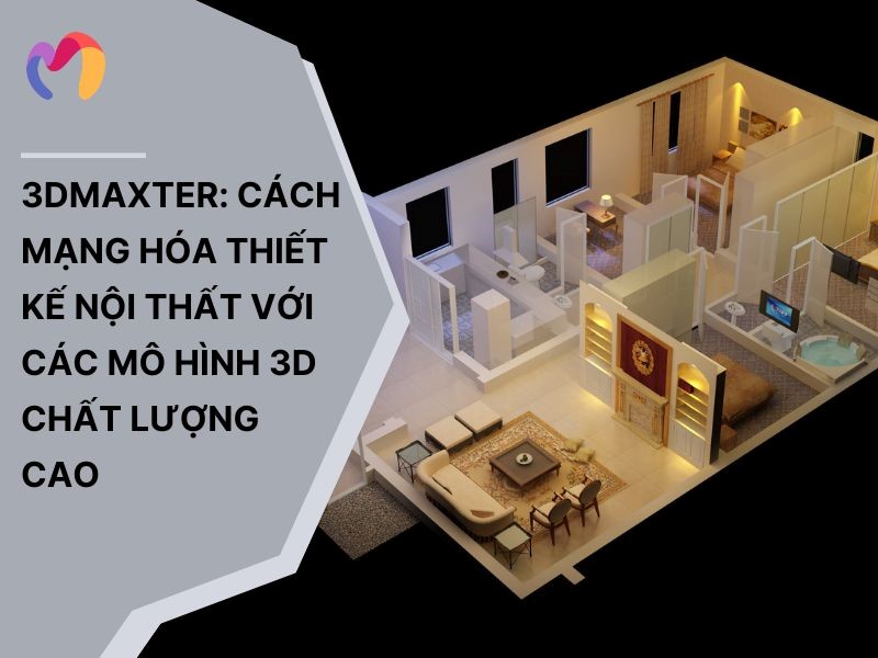 3DMaxter: Cách mạng hóa thiết kế nội thất với các mô hình 3D chất lượng cao