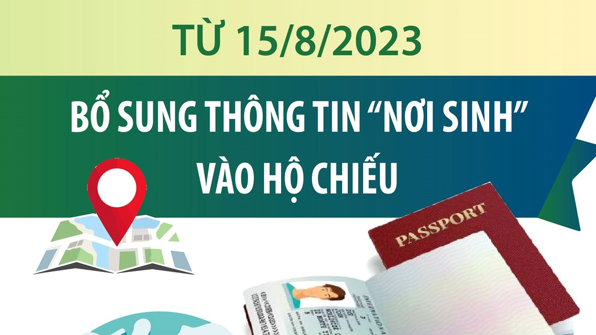 Từ 15/8/2023: Bổ sung thông tin 'nơi sinh' vào hộ chiếu